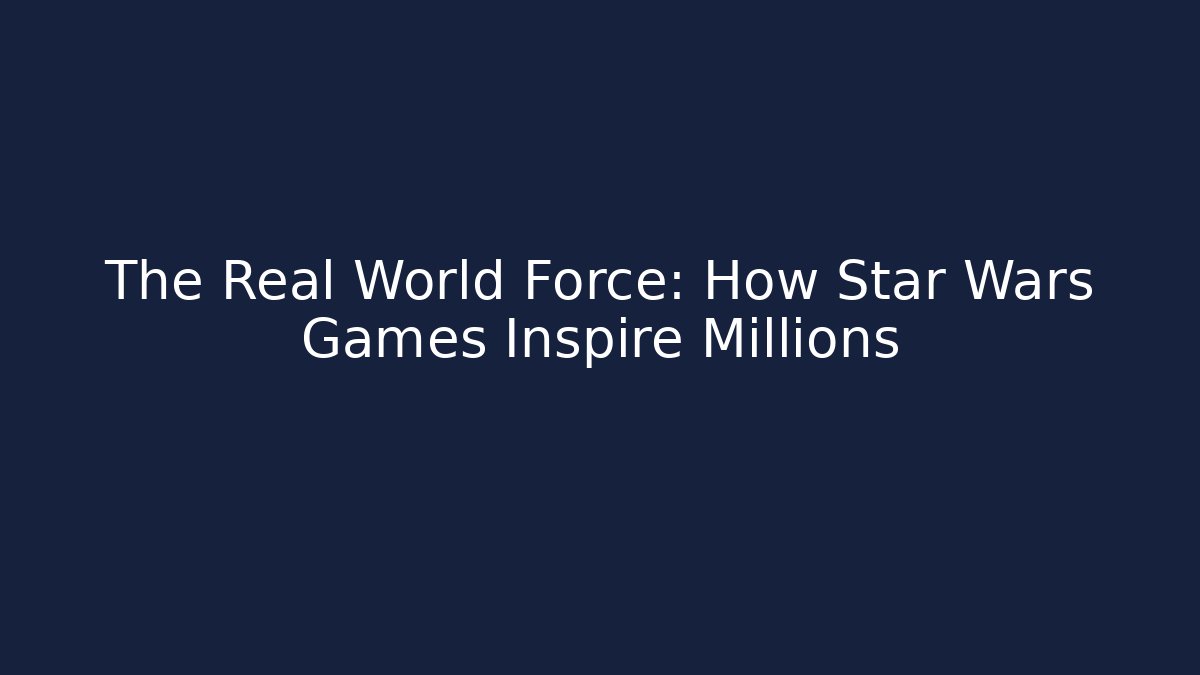 The Real World Force: How Star Wars Games Inspire Millions