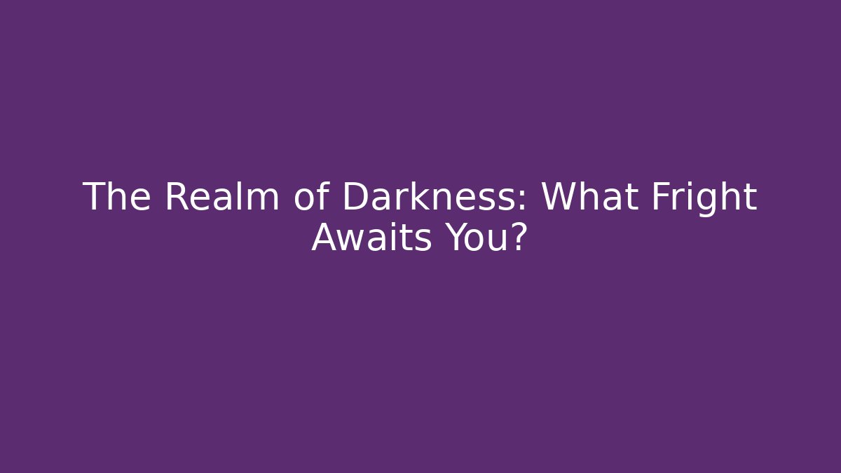 The Realm of Darkness: What Fright Awaits You?