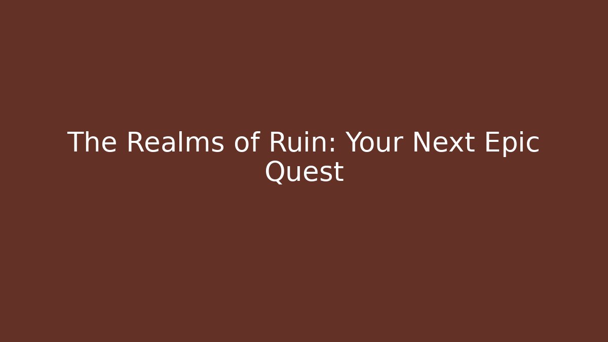 The Realms of Ruin: Your Next Epic Quest
