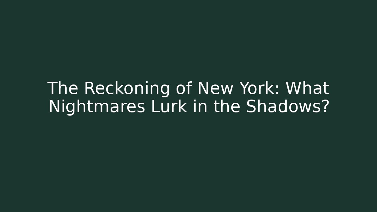 The Reckoning of New York: What Nightmares Lurk in the Shadows?