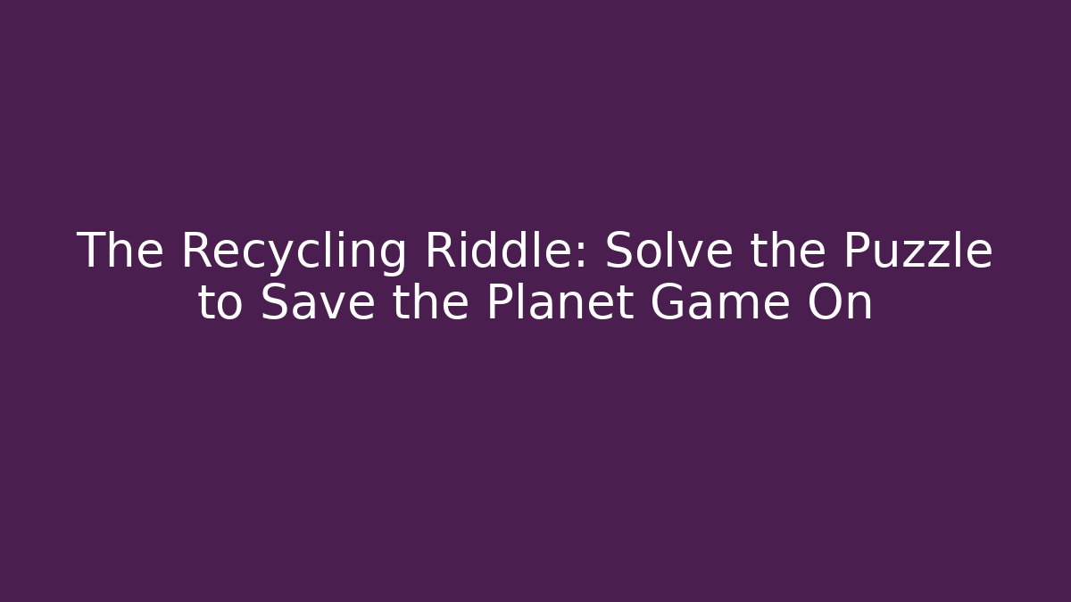 The Recycling Riddle: Solve the Puzzle to Save the Planet Game On