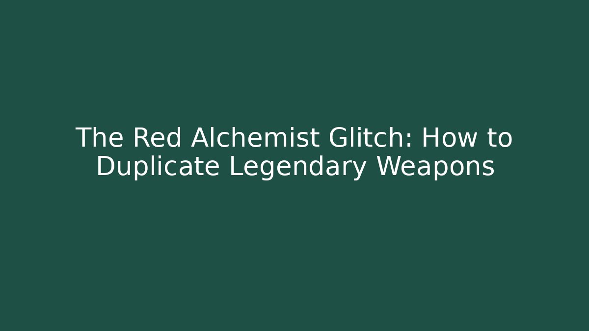 The Red Alchemist Glitch: How to Duplicate Legendary Weapons