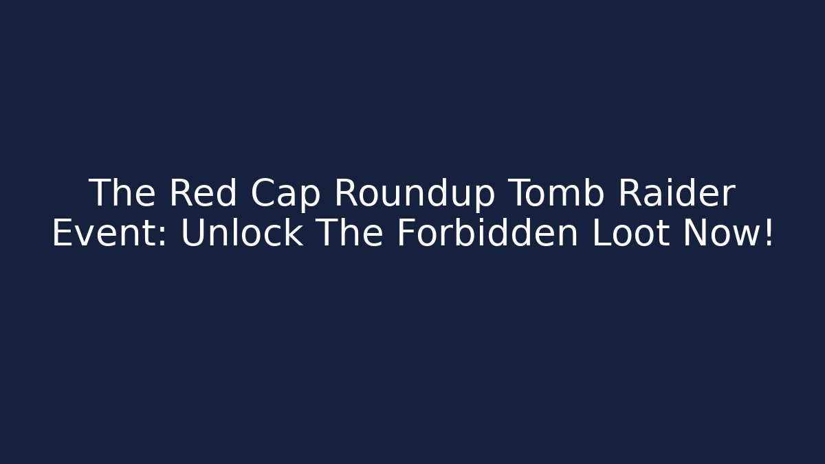 The Red Cap Roundup Tomb Raider Event: Unlock The Forbidden Loot Now!