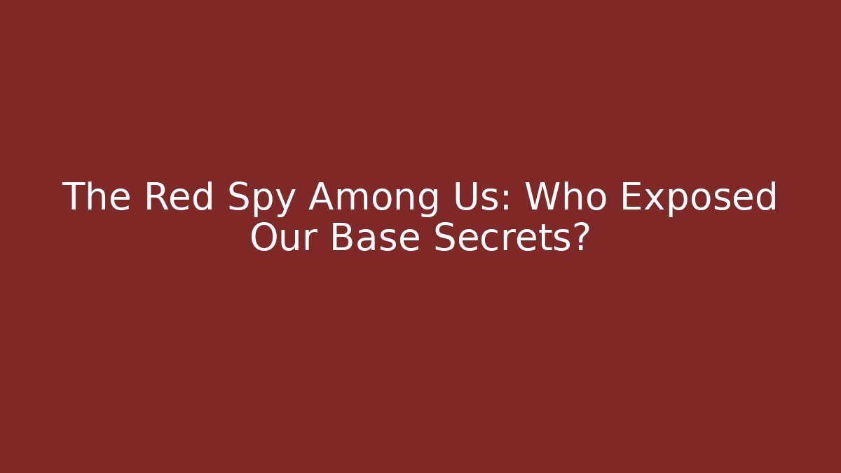 The Red Spy Among Us: Who Exposed Our Base Secrets?