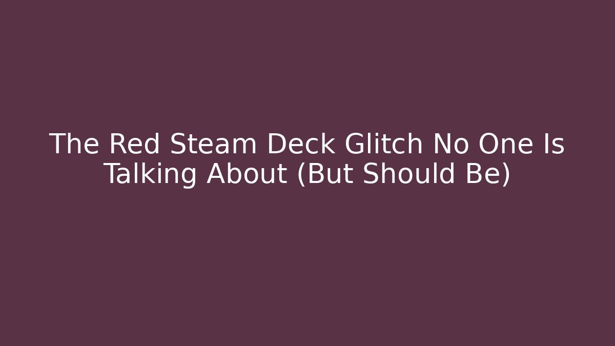 The Red Steam Deck Glitch No One Is Talking About (But Should Be)