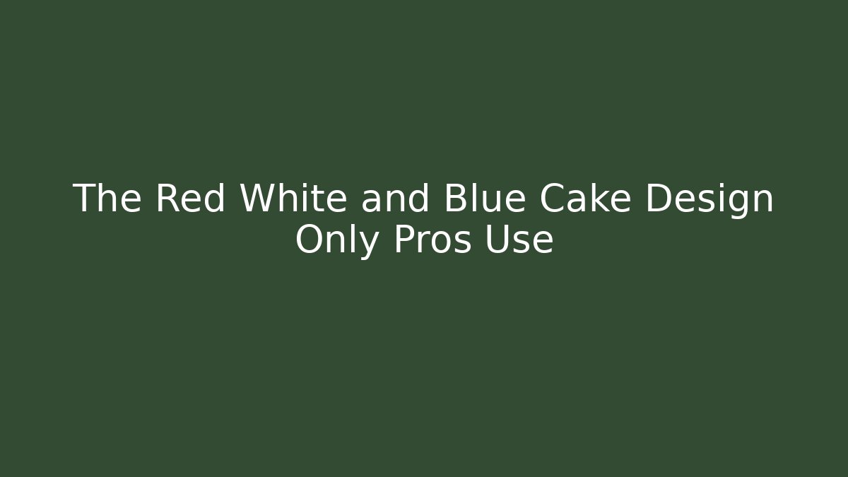 The Red White and Blue Cake Design Only Pros Use