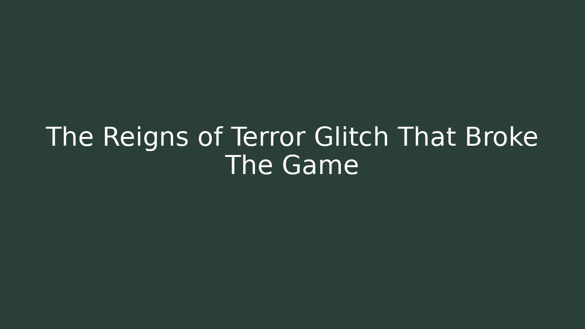 The Reigns of Terror Glitch That Broke The Game
