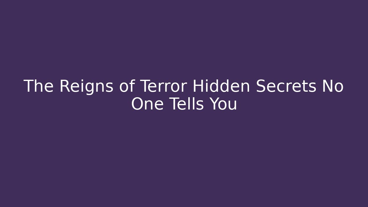 The Reigns of Terror Hidden Secrets No One Tells You
