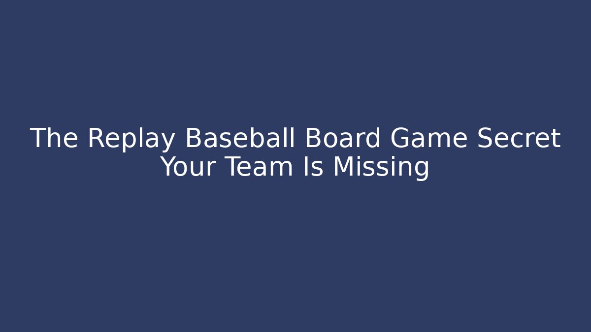 The Replay Baseball Board Game Secret Your Team Is Missing