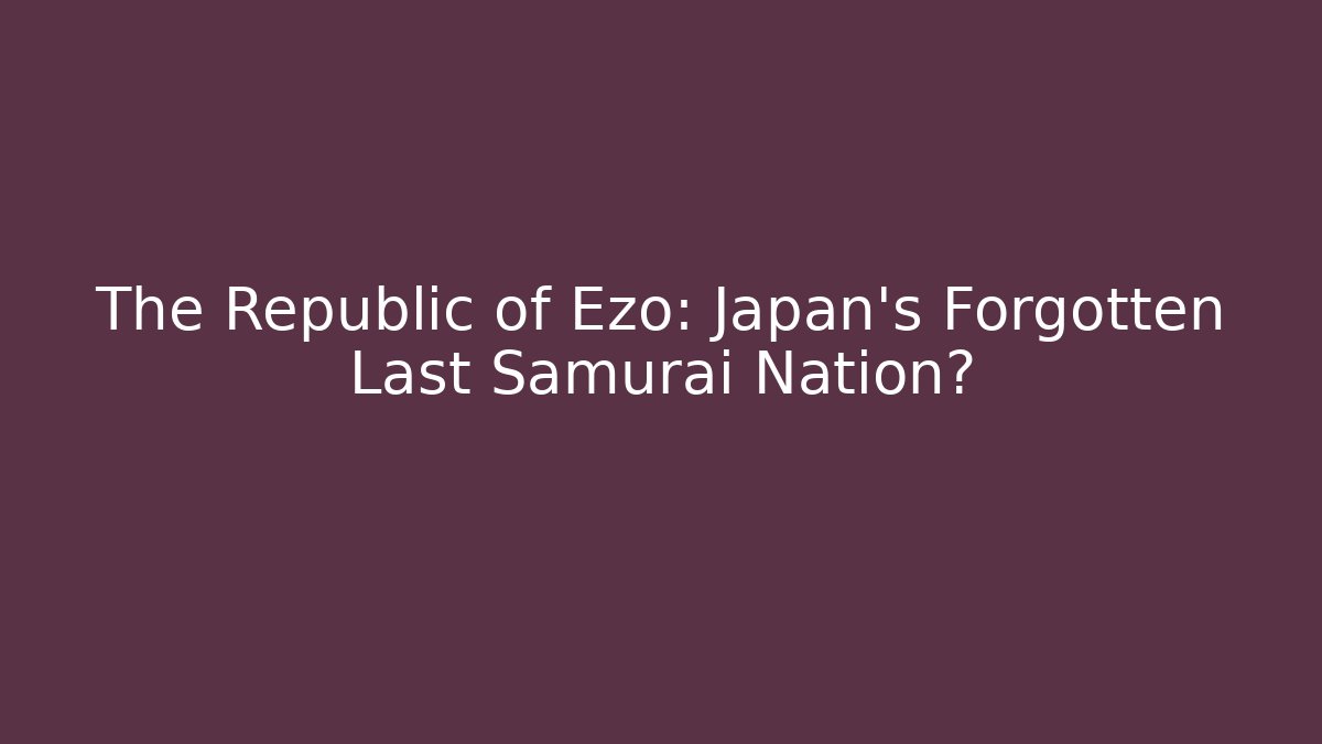 The Republic of Ezo: Japan's Forgotten Last Samurai Nation? - Felix Cat Insurance