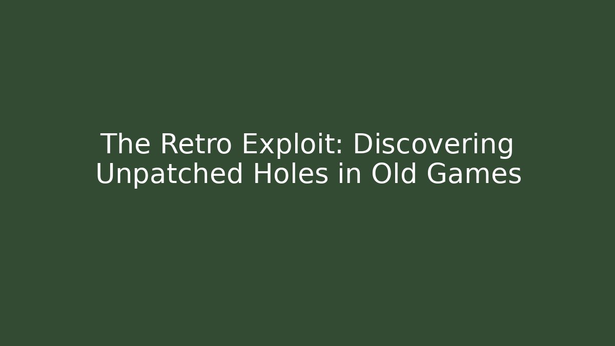 The Retro Exploit: Discovering Unpatched Holes in Old Games