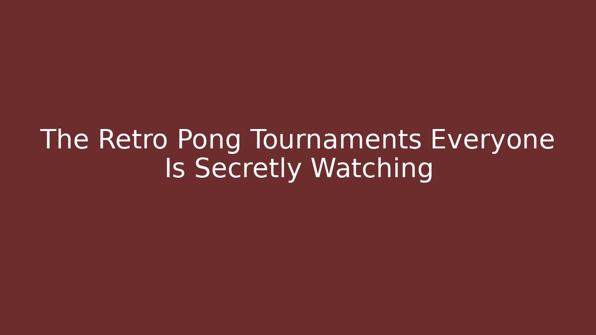 The Retro Pong Tournaments Everyone Is Secretly Watching