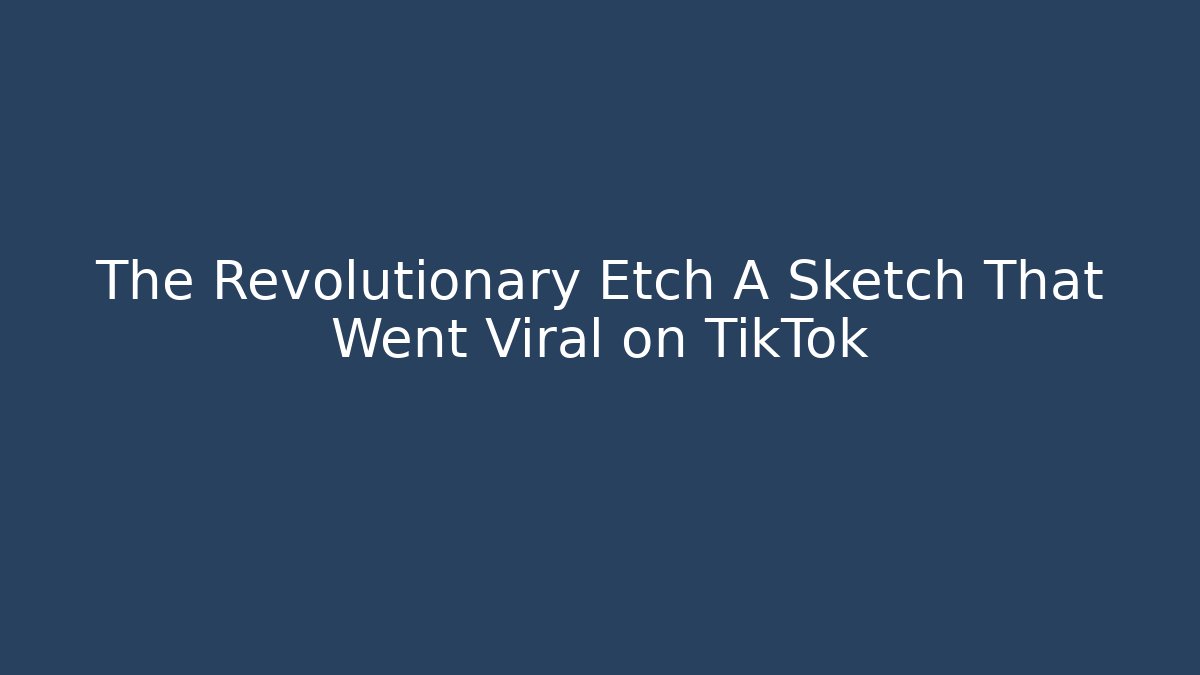 The Revolutionary Etch A Sketch That Went Viral on TikTok