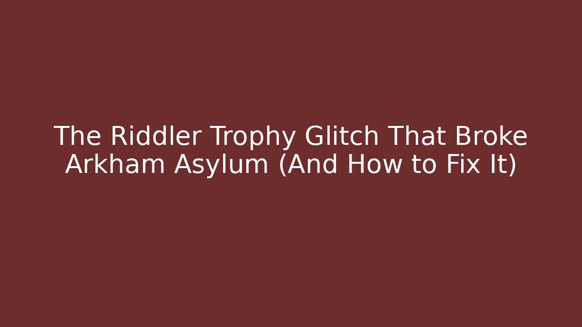 The Riddler Trophy Glitch That Broke Arkham Asylum (And How to Fix It)