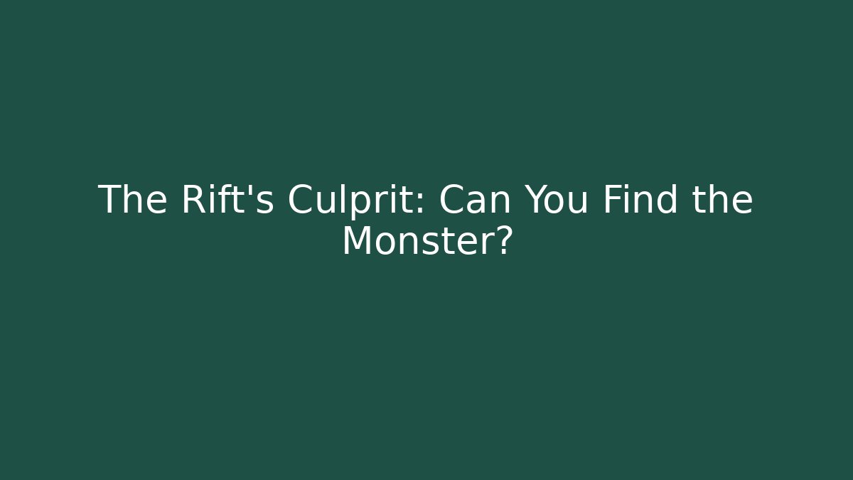 The Rift's Culprit: Can You Find the Monster?