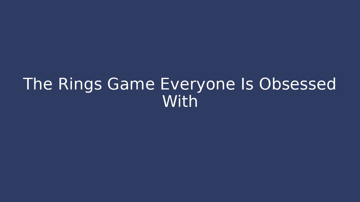The Rings Game Everyone Is Obsessed With