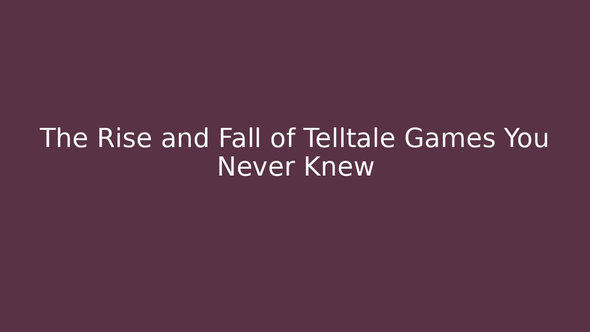 The Rise and Fall of Telltale Games You Never Knew