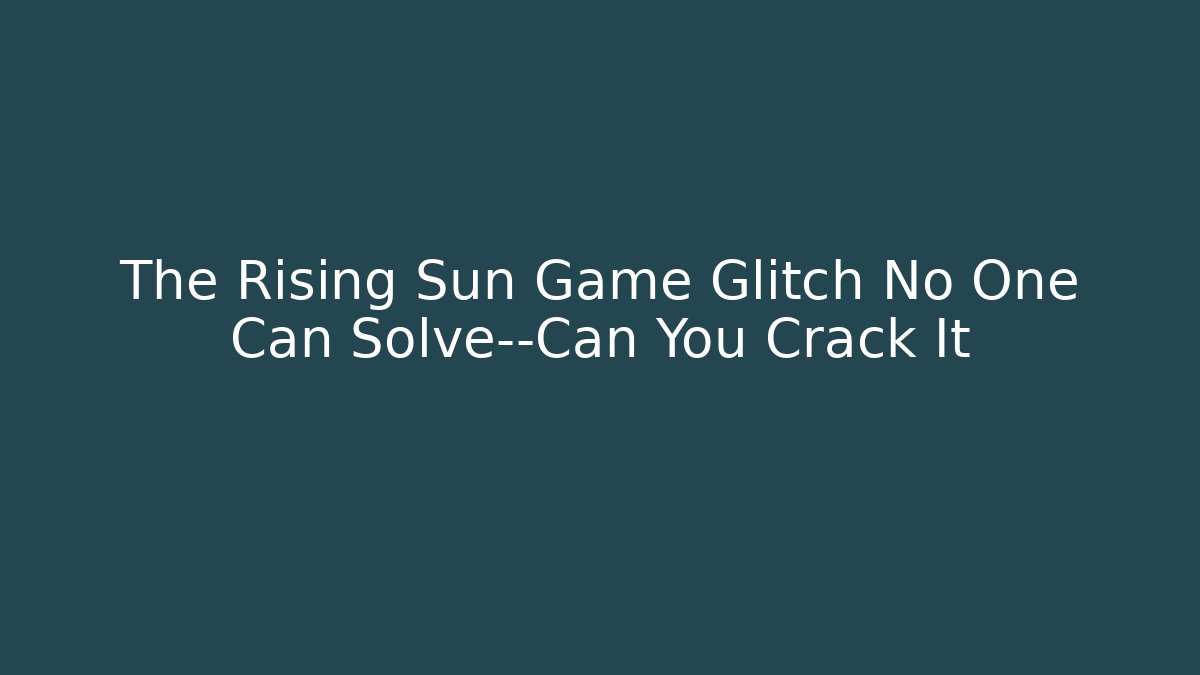 The Rising Sun Game Glitch No One Can Solve—Can You Crack It