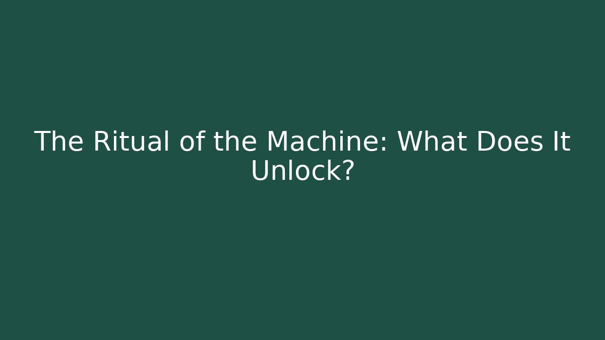 The Ritual of the Machine: What Does It Unlock?