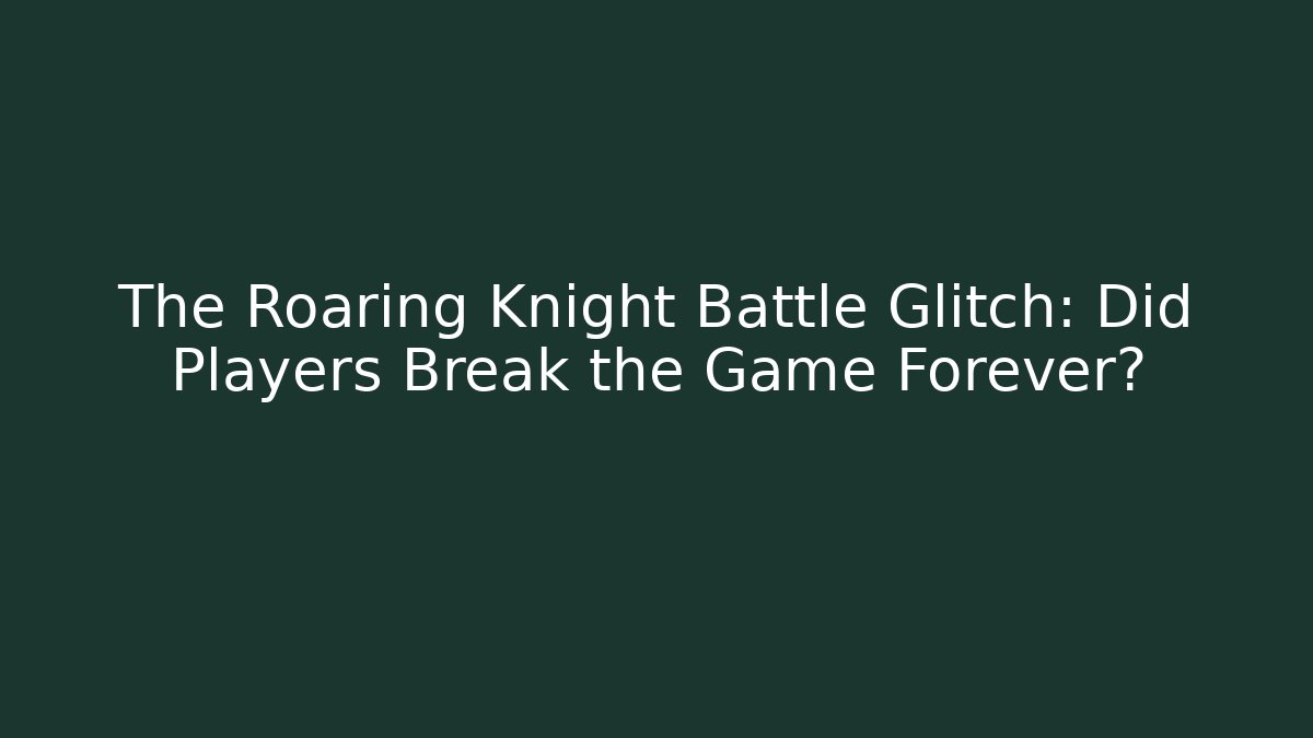The Roaring Knight Battle Glitch: Did Players Break the Game Forever?