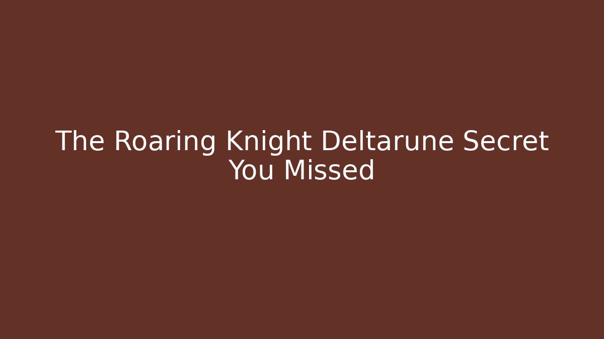 The Roaring Knight Deltarune Secret You Missed