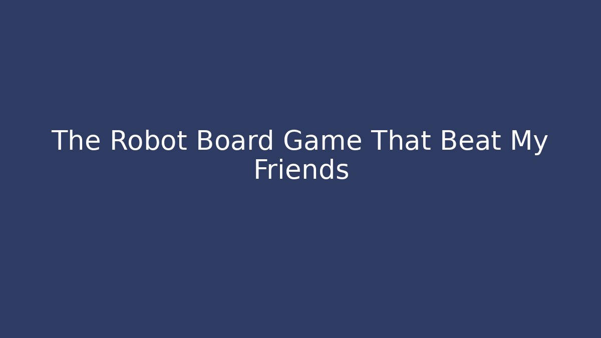 The Robot Board Game That Beat My Friends