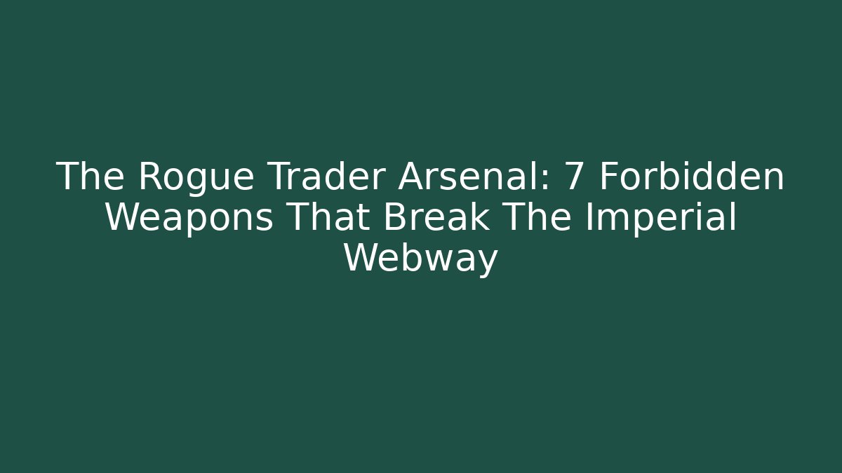 The Rogue Trader Arsenal: 7 Forbidden Weapons That Break The Imperial Webway