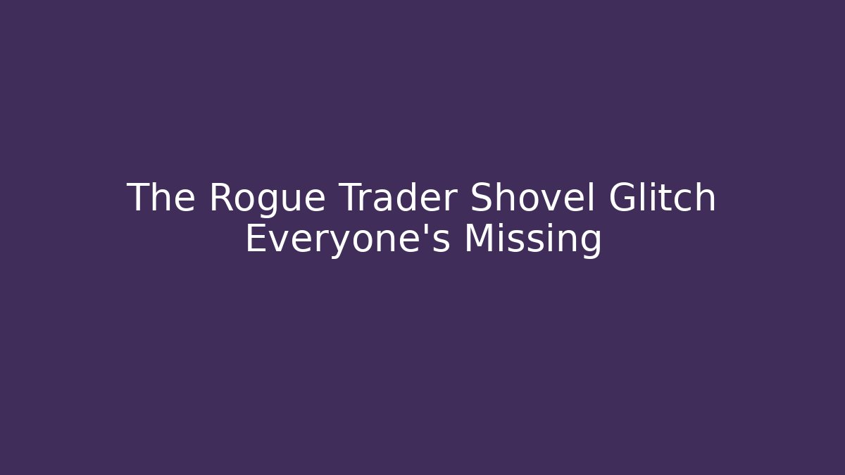 The Rogue Trader Shovel Glitch Everyone’s Missing