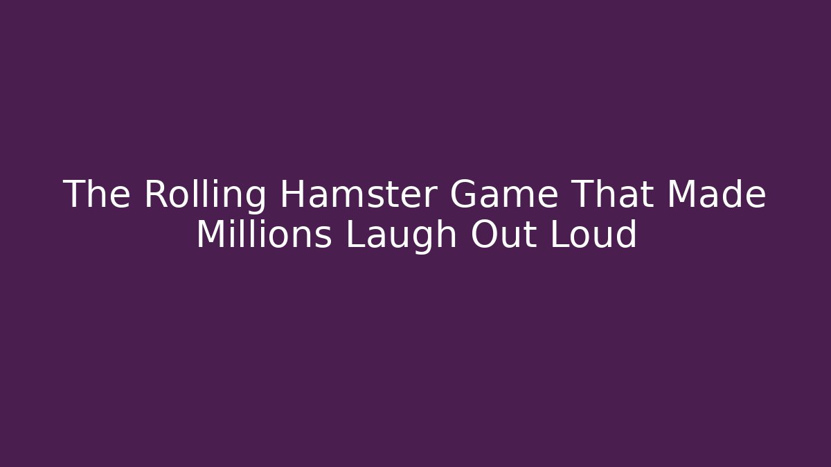 The Rolling Hamster Game That Made Millions Laugh Out Loud