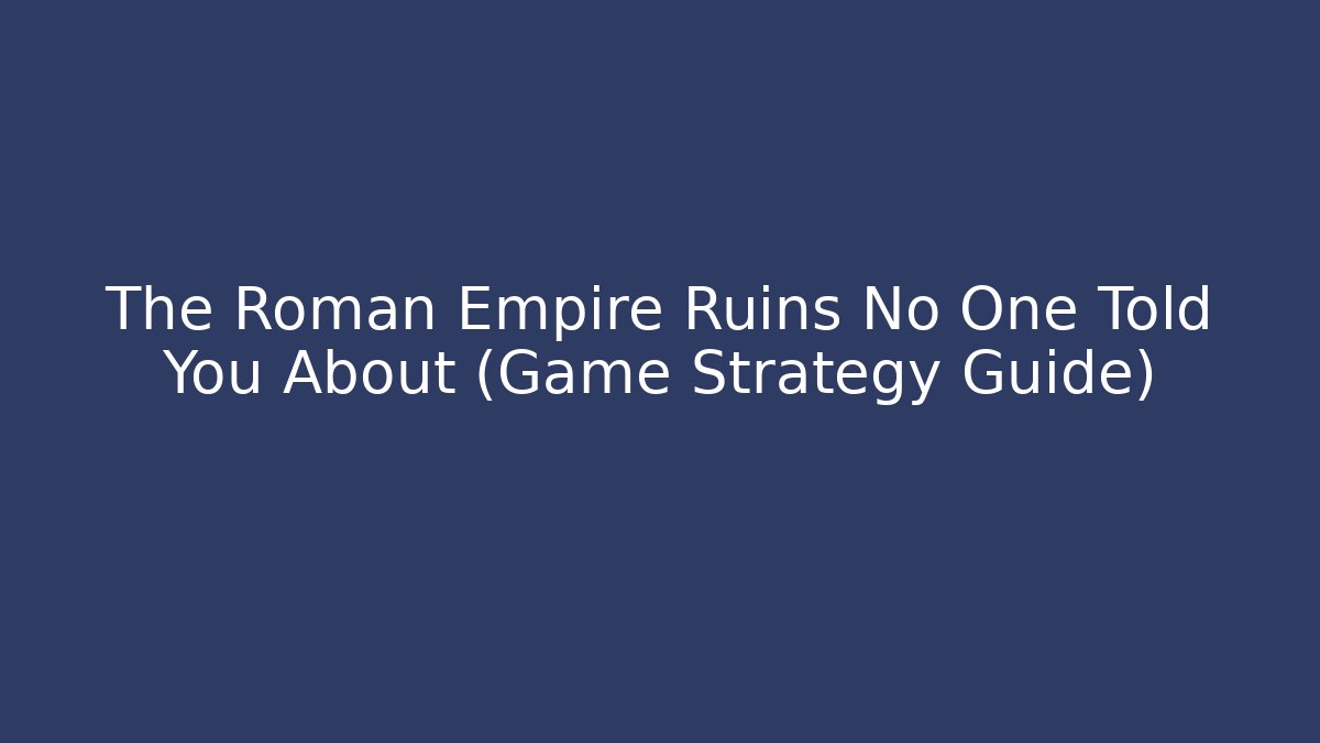 The Roman Empire Ruins No One Told You About (Game Strategy Guide)