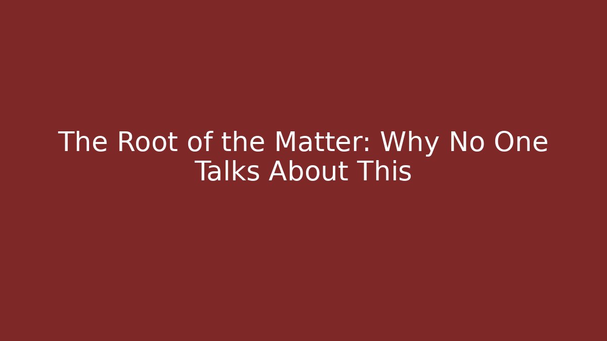 The Root of the Matter: Why No One Talks About This