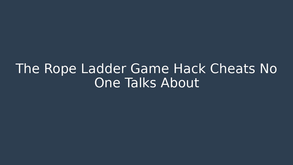 The Rope Ladder Game Hack Cheats No One Talks About