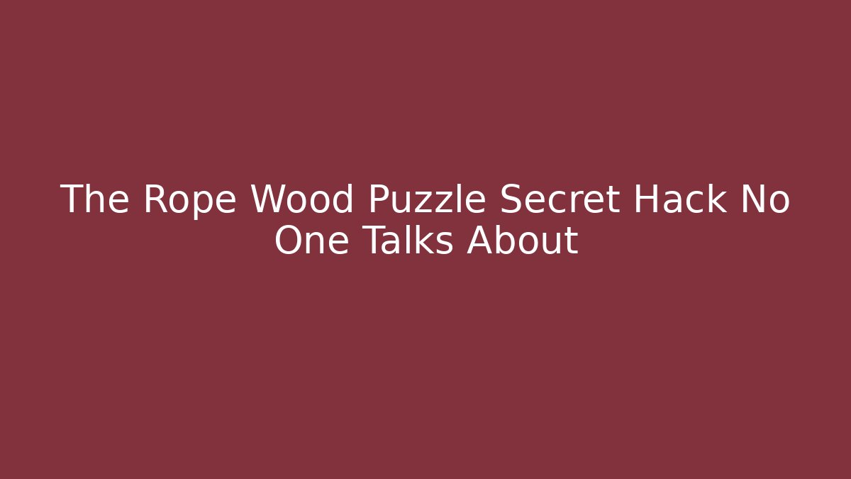 The Rope Wood Puzzle Secret Hack No One Talks About