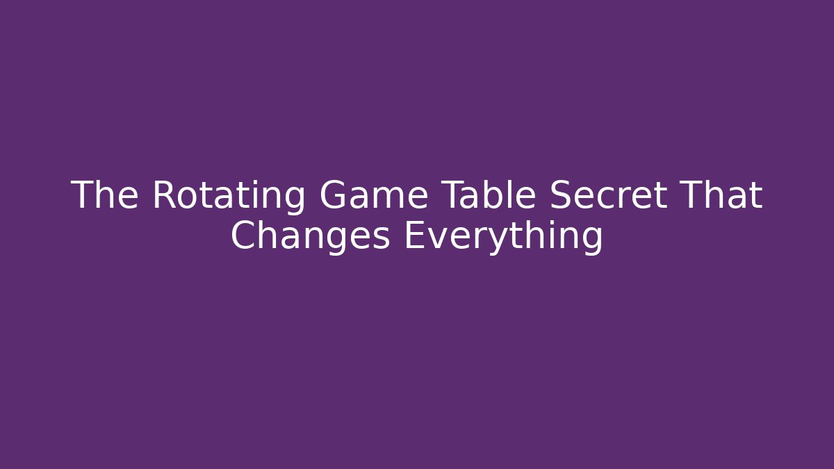 The Rotating Game Table Secret That Changes Everything