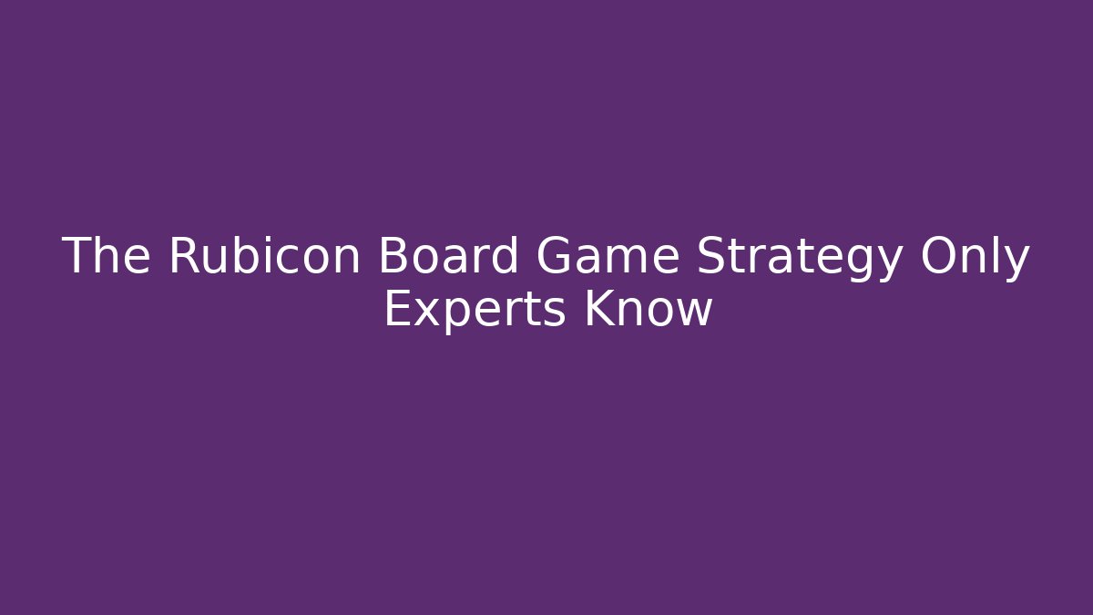 The Rubicon Board Game Strategy Only Experts Know