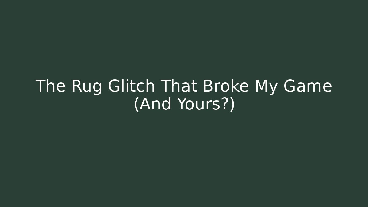 The Rug Glitch That Broke My Game (And Yours?)