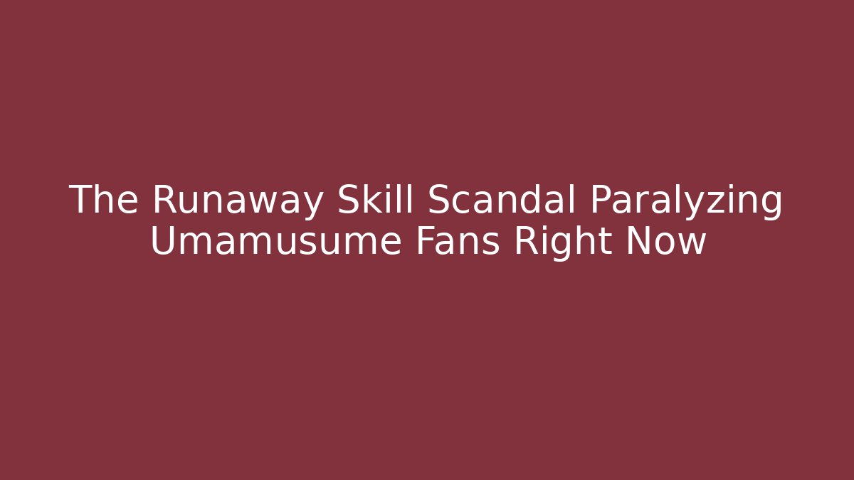 The Runaway Skill Scandal Paralyzing Umamusume Fans Right Now