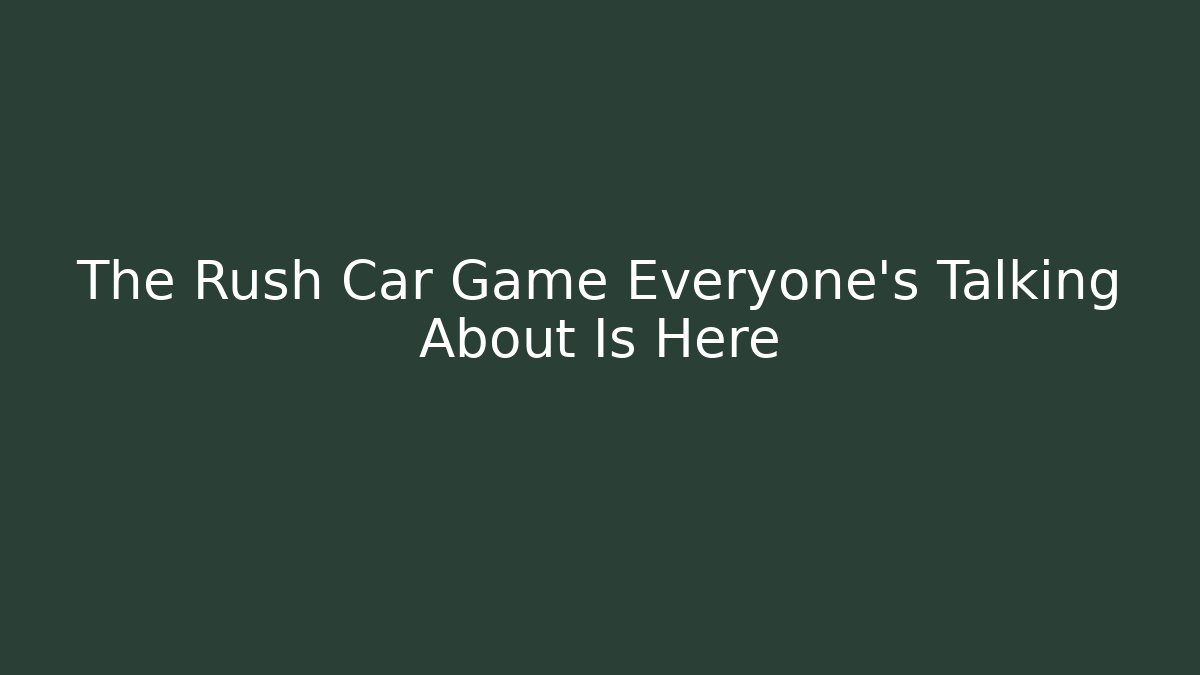 The Rush Car Game Everyone's Talking About Is Here - Felix Cat Insurance