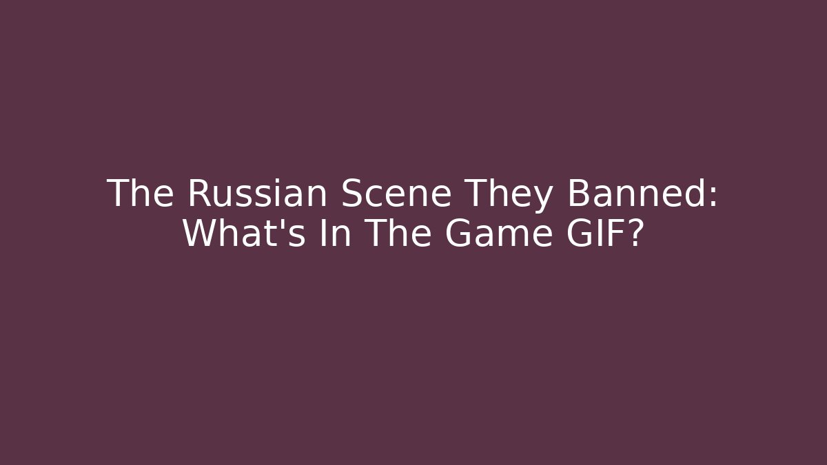 The Russian Scene They Banned: What's In The Game GIF?