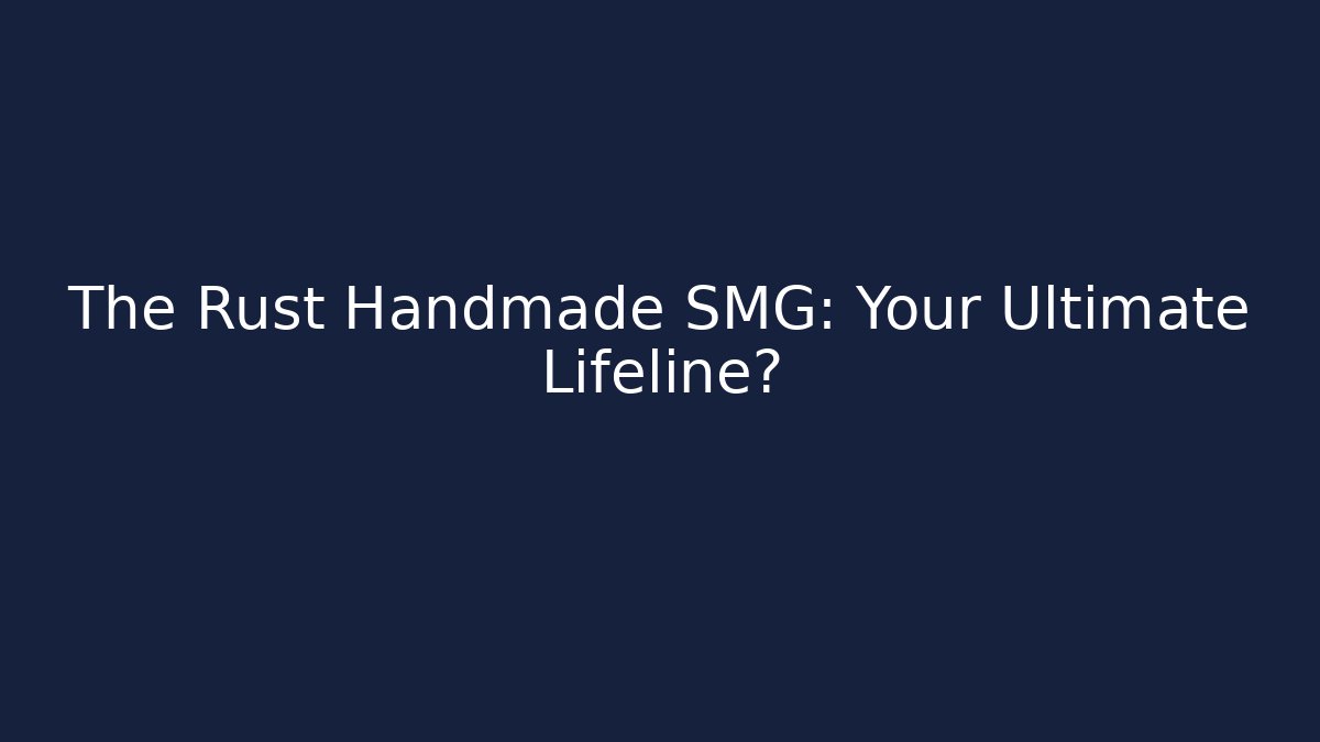 The Rust Handmade SMG: Your Ultimate Lifeline?