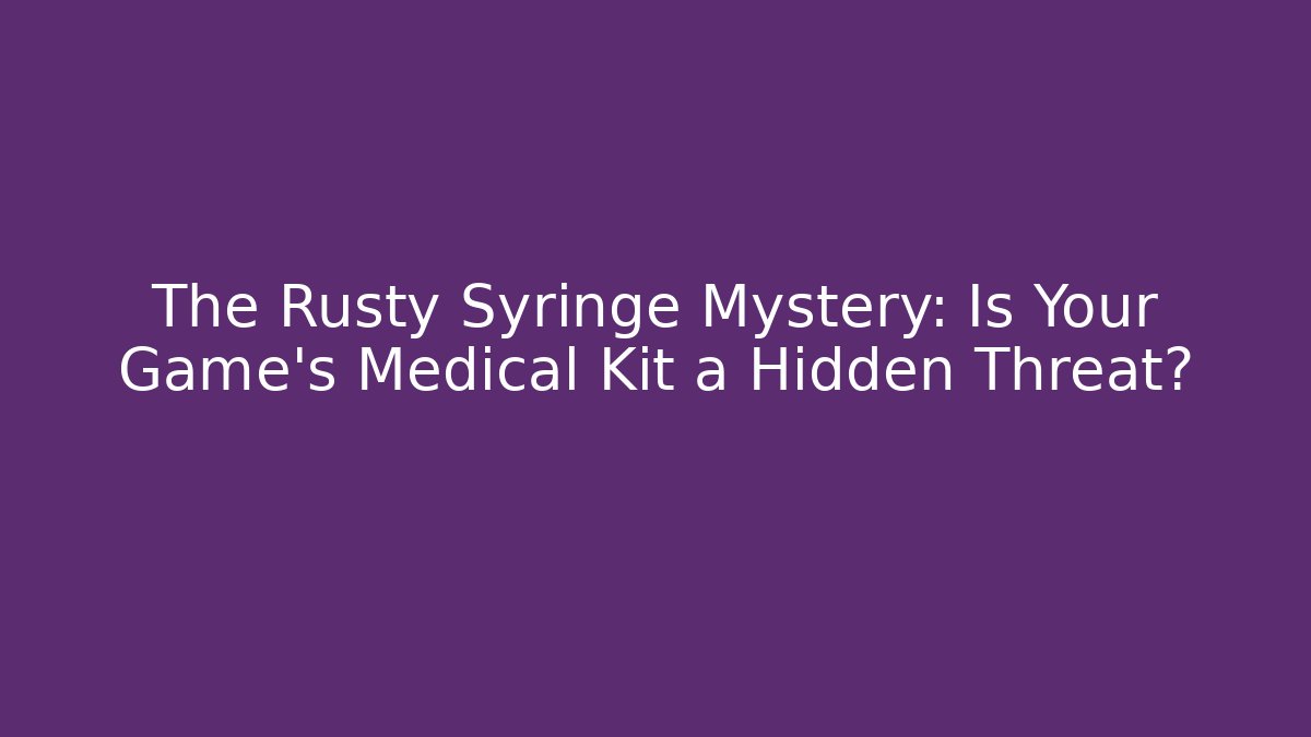 The Rusty Syringe Mystery: Is Your Game's Medical Kit a Hidden Threat?