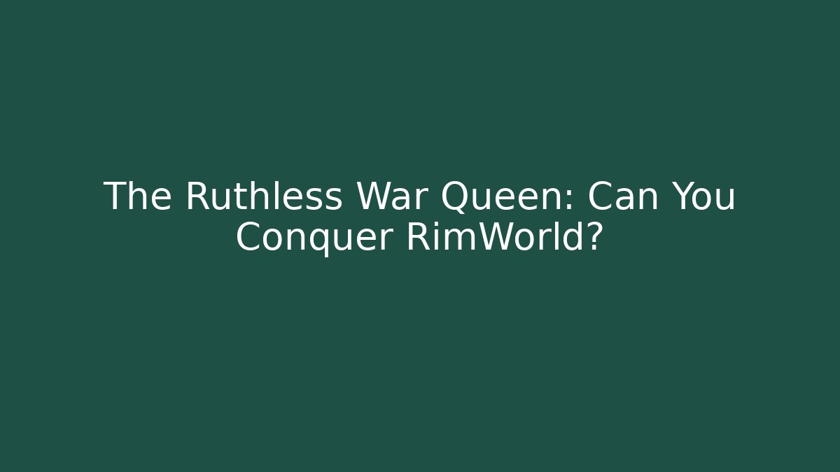 The Ruthless War Queen: Can You Conquer RimWorld?