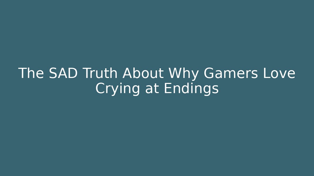 The SAD Truth About Why Gamers Love Crying at Endings