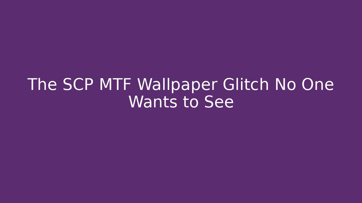 The SCP MTF Wallpaper Glitch No One Wants to See