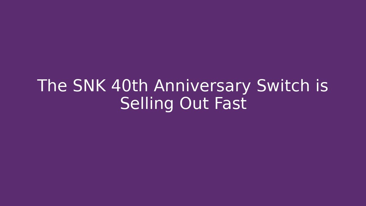 The SNK 40th Anniversary Switch is Selling Out Fast