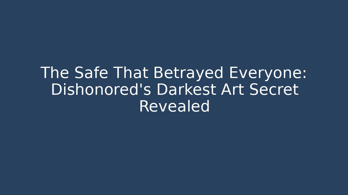 The Safe That Betrayed Everyone: Dishonored's Darkest Art Secret Revealed
