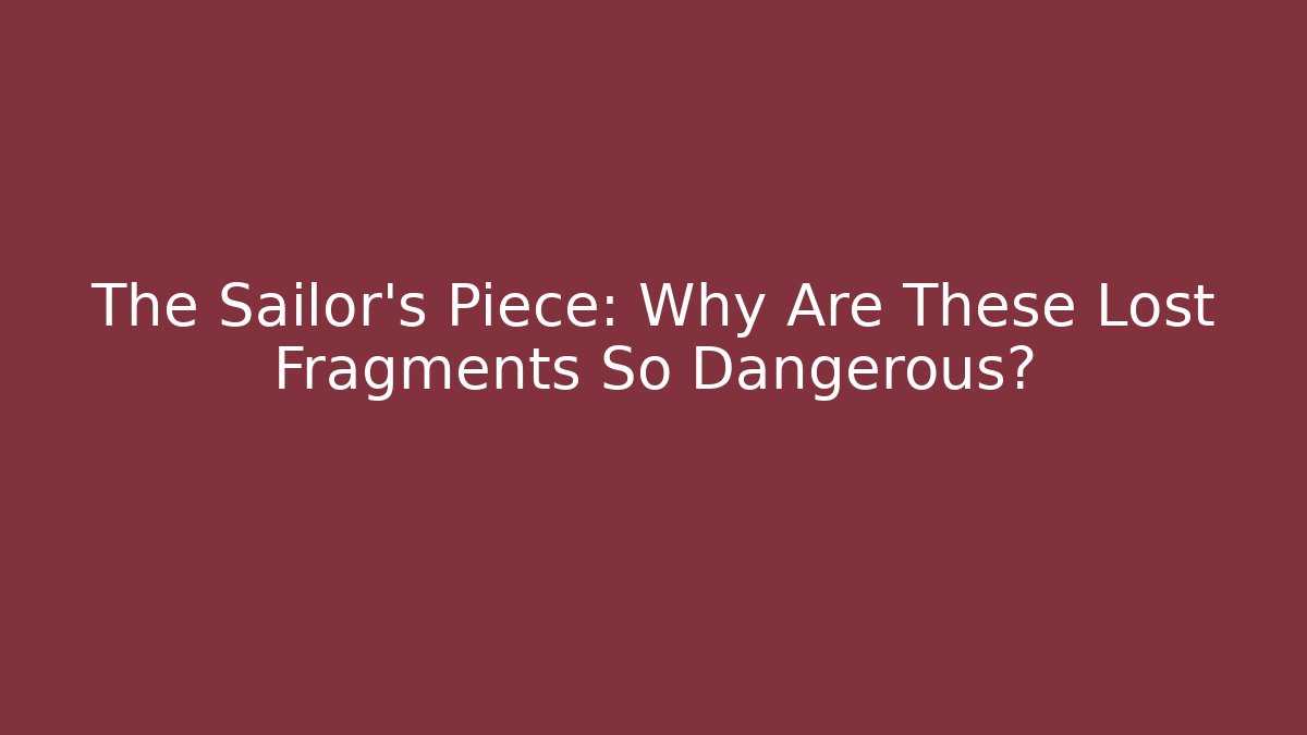 The Sailor's Piece: Why Are These Lost Fragments So Dangerous? - Felix Cat Insurance