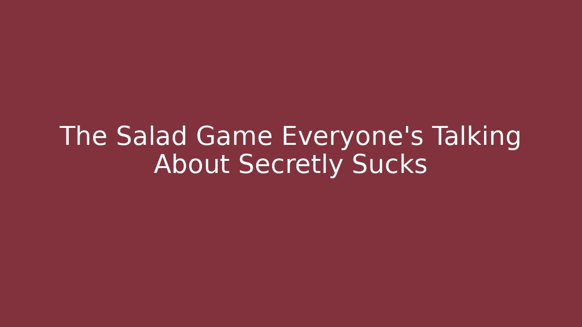 The Salad Game Everyone's Talking About Secretly Sucks