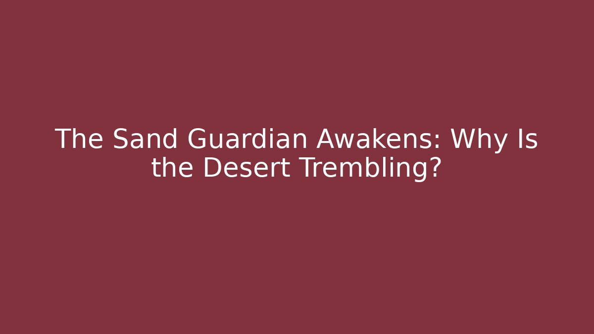 The Sand Guardian Awakens: Why Is the Desert Trembling?