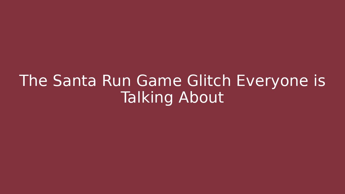 The Santa Run Game Glitch Everyone is Talking About